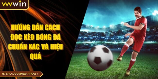 Hướng Dẫn Cách Đọc Kèo Bóng Đá Chuẩn Xác Và Hiệu Quả