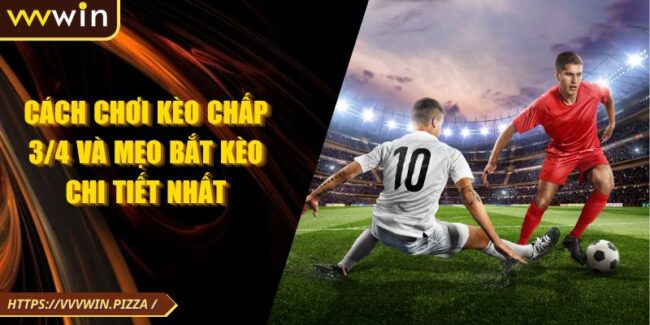 Cách Chơi Kèo Chấp 3/4 Và Mẹo Bắt Kèo Chi Tiết Nhất