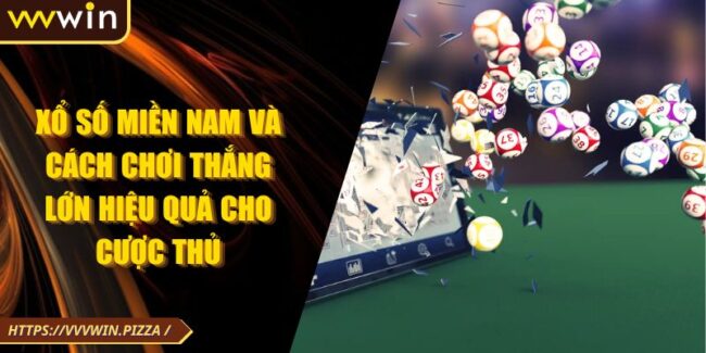 Xổ Số Miền Nam Và Cách Chơi Thắng Lớn Hiệu Quả Cho Cược Thủ